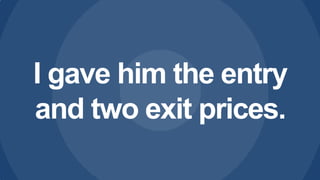 I gave him the entry
and two exit prices.

 