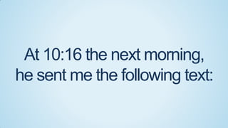 At 10:16 the next morning,
he sent me the following text:

 