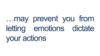 …may prevent you from
letting emotions dictate
your actions

 