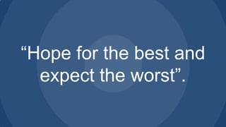 “Hope for the best and
expect the worst”.

 