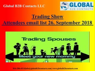 Global B2B Contacts LLC
816-286-4114|info@globalb2bcontacts.com| www.globalb2bcontacts.com
Trading Show
Attendees email list 26. September 2018
 