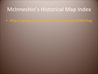 McInneshin’s Historical Map Index http://www.lasalle.edu/~mcinneshin/344/mapindex.htm 
