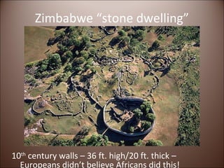 Zimbabwe “stone dwelling” 10 th  century walls – 36 ft. high/20 ft. thick – Europeans didn’t believe Africans did this! 