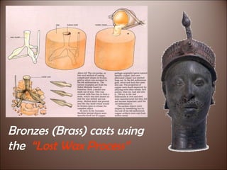 Bronzes of Benin/Ife Bronzes (Brass) casts using the  “Lost Wax Process” 