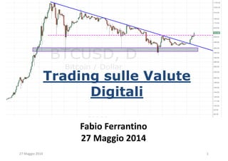 Trading sulle Valute
Digitali
Fabio Ferrantino
27 Maggio 2014
27 Maggio 2014 1
 