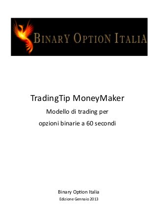 TradingTip MoneyMaker
Modello di trading per
opzioni binarie a 60 secondi

Binary Option Italia
Edizione Gennaio 2013

 