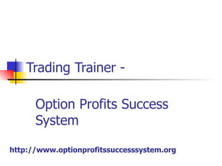 Trading Trainer -  Option Profits Success System http:// www.optionprofitssuccesssystem.org 