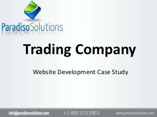 Trading Company
               Website Development Case Study




info@paradisosolutions.com   +1 800 513 5902
 