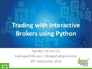 Speaker: Dr. Hui Liu
tradingwithIB.com | IBridgePy@gmail.com
28th September, 2016
Trading with Interactive
Brokers using Python
 