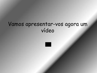Vamos apresentar-vos agora um
            vídeo
 