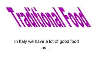 In Italy we have a lot of good food as…. Traditional Food 
