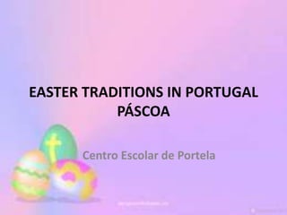 EASTER TRADITIONS IN PORTUGAL
           PÁSCOA

      Centro Escolar de Portela
 