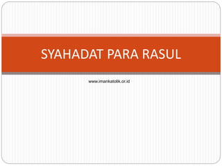 www.imankatolik.or.id
SYAHADAT PARA RASUL
 