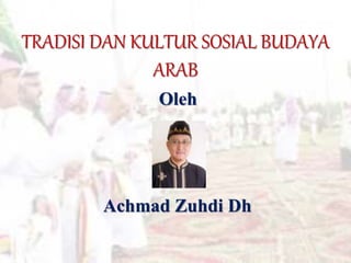 TRADISI DAN KULTUR SOSIAL BUDAYA
ARAB
Oleh
Achmad Zuhdi Dh
 