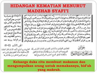 HIDANGAN KEMATIAN MENURUT 
MADZHAB SYAFI’I 
Keluarga duka cita membuat makanan dan 
mengumpulkan orang untuk memakannya, bid’ah 
yang makruh. 
 
