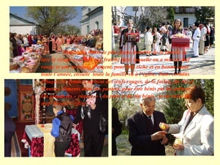 Dimanche matin,le plus jeune membre de la famille se lave le visage avec de l’eau fraîche dans laquelle on a mis un œuf rouge et une monnaie d’argent, pour être riche et en bonne santé toute l’année, ensuite  toute la famille va à l’église. Dans certains villages, les femmes mettent des œufs rouges, de la farine, du vin et d’autres aliments dans des paniers, pour être bénis par les prêtres. On prends les « pâques » - du pain et du vin bénis - et on casse les œufs devant l’église.  