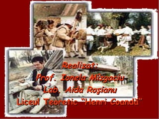 Realizat:
     Prof. Ionela Mîzgaciu
       Lab. Aida Roşianu
Liceul Teoretic “Henri Coandă”
 