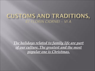The holidays related to family life are part
of our culture. The greatest and the most
popular one is Christmas.

 