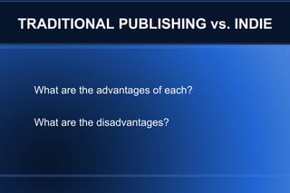 TRADITIONAL PUBLISHING vs. INDIE What are the advantages of each? What are the disadvantages? 