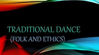 TRADITIONAL DANCE
(FOLK AND ETHICS)
 