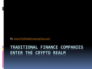 TRADITIONAL FINANCE COMPANIES
ENTER THE CRYPTO REALM
By: www.ProfitableInvestingTips.com
 
