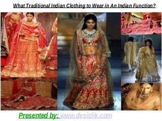 What Traditional Indian Clothing to Wear in An Indian Function?
Presented by: www.desiclik.com
 