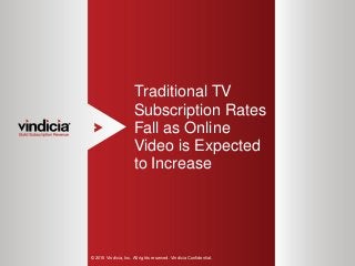 1
Traditional TV
Subscription Rates
Fall as Online
Video is Expected
to Increase
© 2015 Vindicia, Inc. All rights reserved. Vindicia Confidential.
 