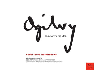 Social PR vs Traditional PR
ANDREY BARANNIKOV
CEO of SPN Ogilvy, Chairman of AKOS-ICCO,
Vice President of the Russian Public Relations Association

 