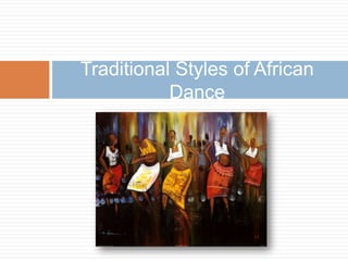 Traditional Styles of African
           Dance
 