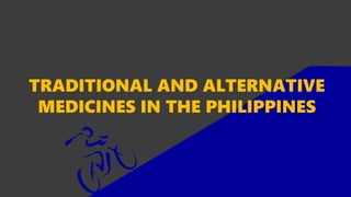 TRADITIONAL AND ALTERNATIVE
MEDICINES IN THE PHILIPPINES
 