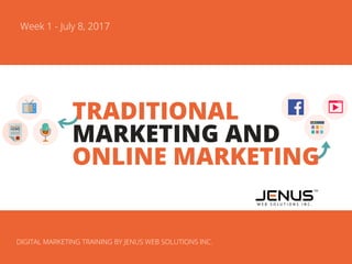 Week 1 - July 8, 2017
DIGITAL MARKETING TRAINING BY JENUS WEB SOLUTIONS INC.
TRADITIONAL
MARKETING AND
ONLINE MARKETING
 