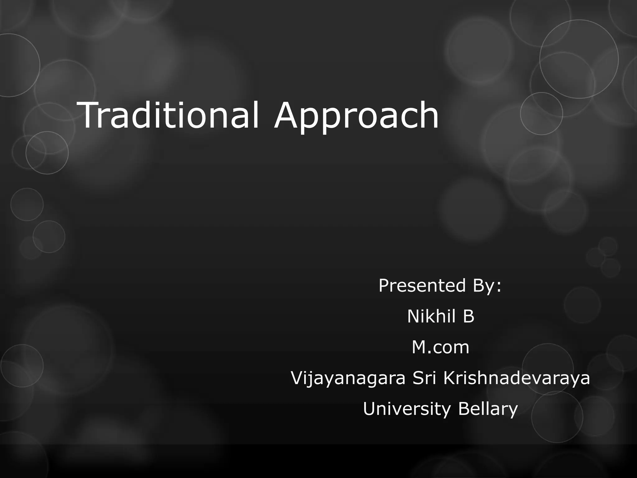 Traditional Approach
Presented By:
Nikhil B
M.com
Vijayanagara Sri Krishnadevaraya
University Bellary