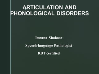 
ARTICULATION AND
PHONOLOGICAL DISORDERS
Imrana Shakoor
Speech-language Pathologist
RBT certified
 