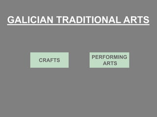GALICIAN TRADITIONAL ARTS


              PERFORMING
     CRAFTS
                 ARTS
 
