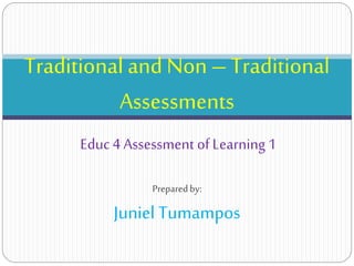 Preparedby:
Juniel Tumampos
Traditional and Non– Traditional
Assessments
Educ4 Assessment of Learning1
 
