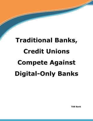 TAB Bank
Traditional Banks,
Credit Unions
Compete Against
Digital-Only Banks
 