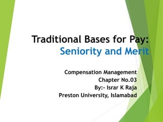 Traditional Bases for Pay:
Seniority and Merit
Compensation Management
Chapter No.03
By:- Israr K Raja
Preston University, Islamabad
 