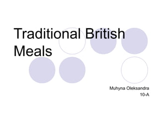 Traditional British
Meals
Muhyna Oleksandra
10-A
 