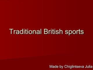 Traditional British sportsTraditional British sports
Made by Chiglintseva JuliaMade by Chiglintseva Julia
 