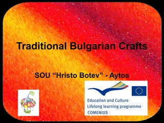 Traditional Bulgarian Crafts

   SOU “Hristo Botev” - Aytos
 