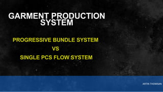 ARTIN THOMSAN
GARMENT PRODUCTION
SYSTEM
PROGRESSIVE BUNDLE SYSTEM
VS
SINGLE PCS FLOW SYSTEM
 