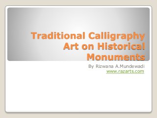 Traditional Calligraphy
Art on Historical
Monuments
By Rizwana A.Mundewadi
www.razarts.com
 