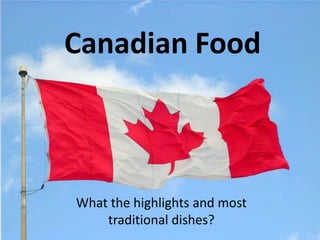 Canadian Food



What the highlights and most
    traditional dishes?
 