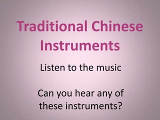 Traditional Chinese
   Instruments
   Listen to the music

   Can you hear any of
   these instruments?
 