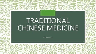 TRADITIONAL
CHINESE MEDICINE
31/10/2016
1
 