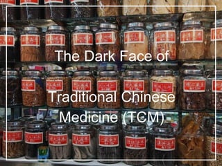 The Dark Face of
Traditional Chinese
Medicine (TCM)
 