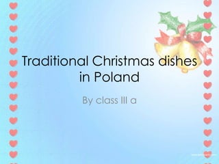 Traditional Christmas dishes
         in Poland
         By class III a
 