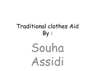 Traditional clothes Aid
By :
Souha
Assidi
 