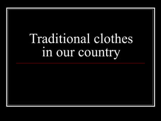 Traditional clothes
in our country
 