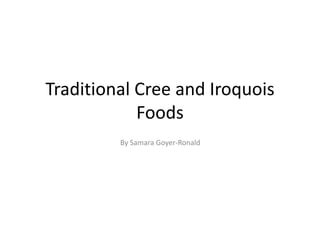 Traditional Cree and Iroquois Foods By Samara Goyer-Ronald 